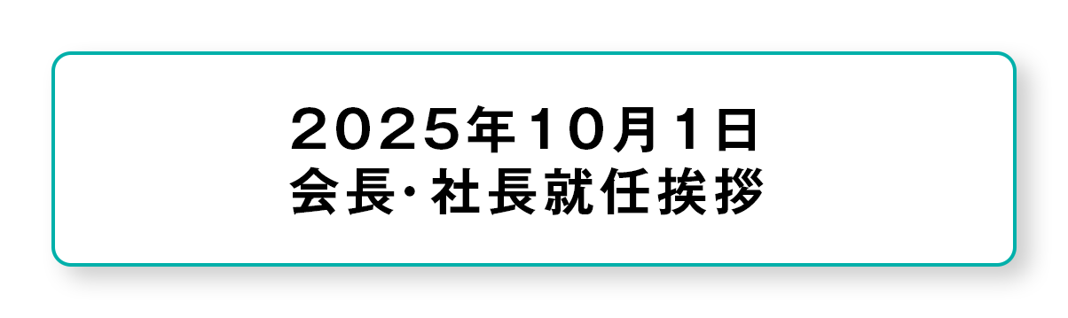 2025年10月1日会長・社長就任挨拶